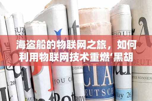 海盗船的物联网之旅，如何利用物联网技术重燃‘黑胡子’的宝藏探索？