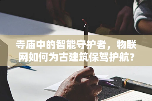 寺庙中的智能守护者，物联网如何为古建筑保驾护航？
