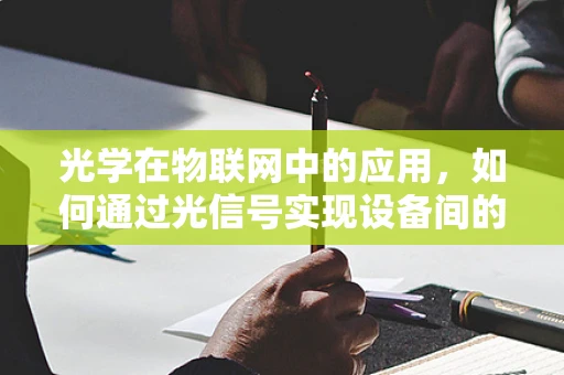 光学在物联网中的应用，如何通过光信号实现设备间的智能互联？