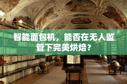 智能面包机，能否在无人监管下完美烘焙？