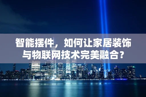 智能摆件，如何让家居装饰与物联网技术完美融合？