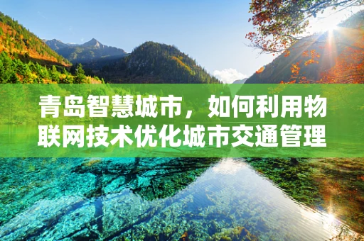 青岛智慧城市，如何利用物联网技术优化城市交通管理？