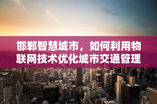 邯郸智慧城市，如何利用物联网技术优化城市交通管理？