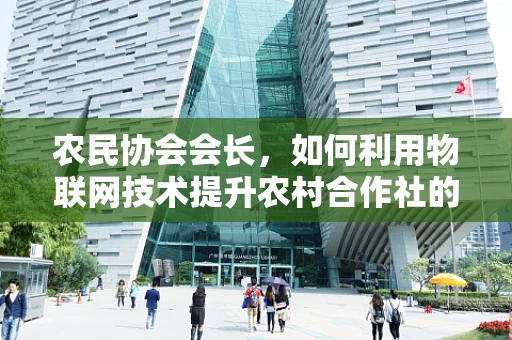农民协会会长，如何利用物联网技术提升农村合作社的运营效率？