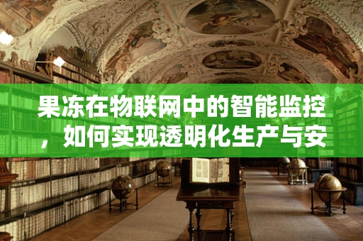 果冻在物联网中的智能监控，如何实现透明化生产与安全追溯？