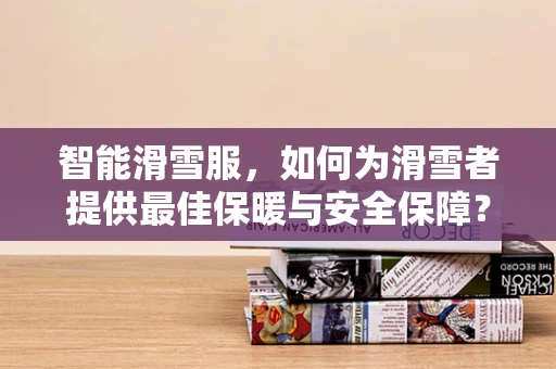 智能滑雪服，如何为滑雪者提供最佳保暖与安全保障？