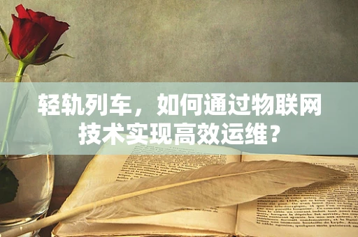 轻轨列车，如何通过物联网技术实现高效运维？