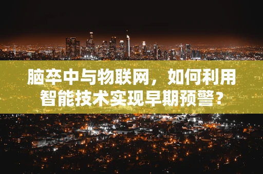 脑卒中与物联网，如何利用智能技术实现早期预警？