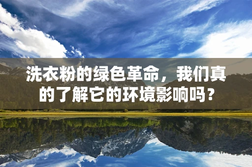 洗衣粉的绿色革命，我们真的了解它的环境影响吗？