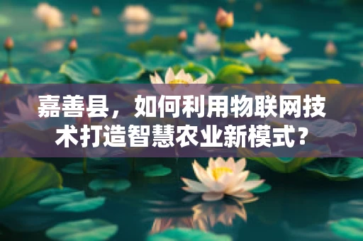 嘉善县，如何利用物联网技术打造智慧农业新模式？