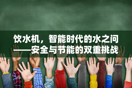 饮水机，智能时代的水之问——安全与节能的双重挑战