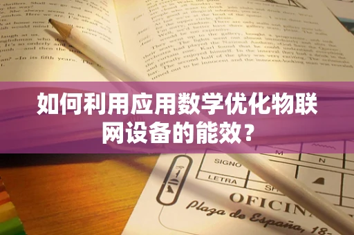 如何利用应用数学优化物联网设备的能效？