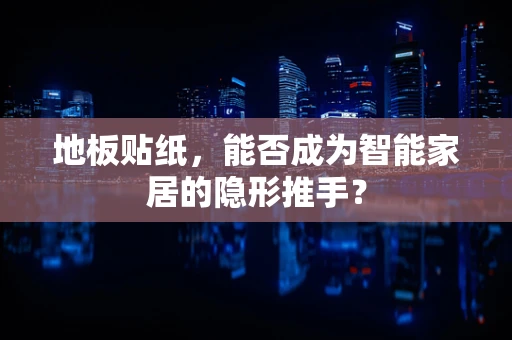 地板贴纸，能否成为智能家居的隐形推手？