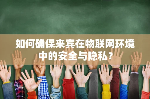 如何确保来宾在物联网环境中的安全与隐私？