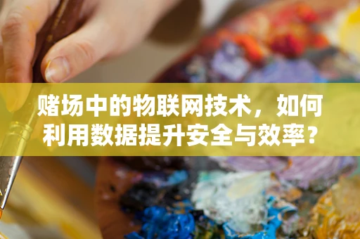 赌场中的物联网技术，如何利用数据提升安全与效率？