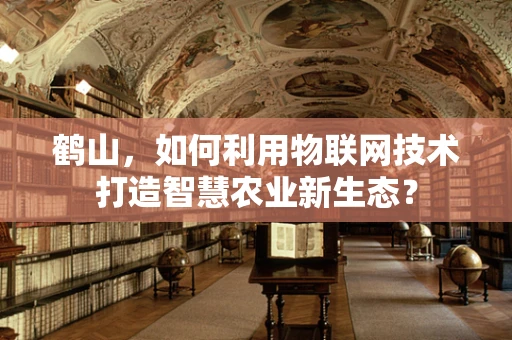 鹤山，如何利用物联网技术打造智慧农业新生态？