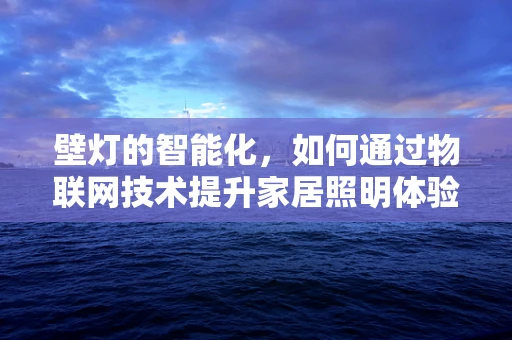壁灯的智能化，如何通过物联网技术提升家居照明体验？