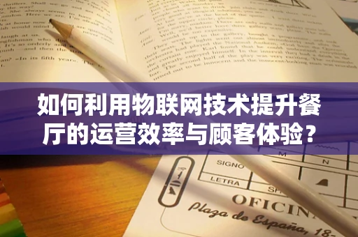 如何利用物联网技术提升餐厅的运营效率与顾客体验？
