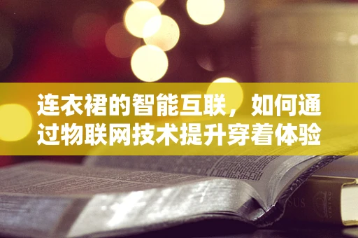 连衣裙的智能互联，如何通过物联网技术提升穿着体验？