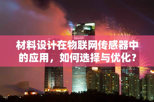 材料设计在物联网传感器中的应用，如何选择与优化？