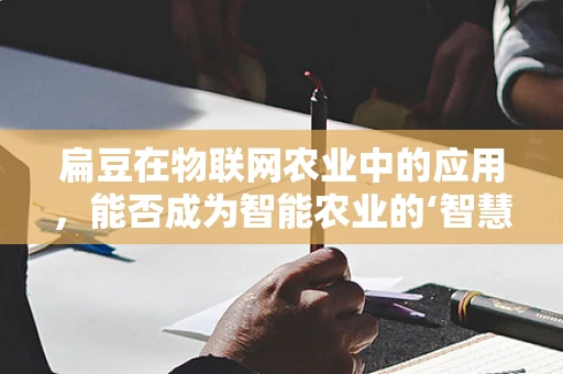 扁豆在物联网农业中的应用，能否成为智能农业的‘智慧豆’？