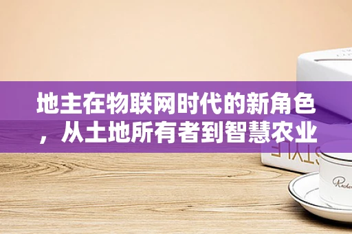 地主在物联网时代的新角色，从土地所有者到智慧农业的引领者？