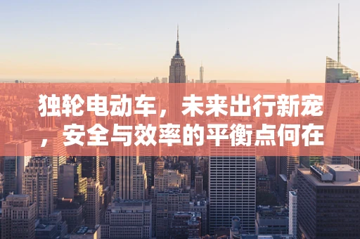 独轮电动车，未来出行新宠，安全与效率的平衡点何在？