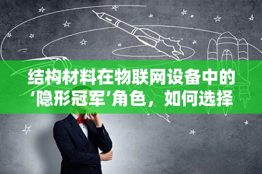 结构材料在物联网设备中的‘隐形冠军’角色，如何选择与优化？