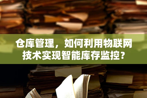 仓库管理，如何利用物联网技术实现智能库存监控？