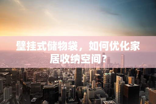 壁挂式储物袋，如何优化家居收纳空间？