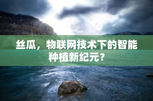 丝瓜，物联网技术下的智能种植新纪元？