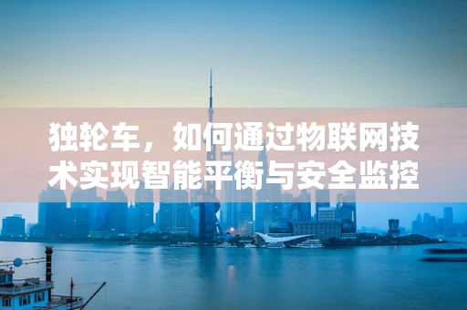 独轮车，如何通过物联网技术实现智能平衡与安全监控？