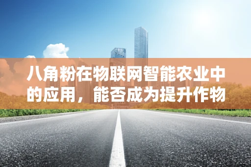 八角粉在物联网智能农业中的应用，能否成为提升作物安全的新利器？