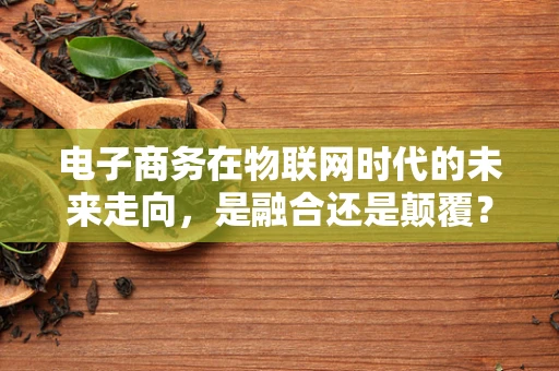 电子商务在物联网时代的未来走向，是融合还是颠覆？