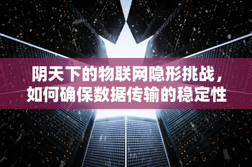 阴天下的物联网隐形挑战，如何确保数据传输的稳定性？