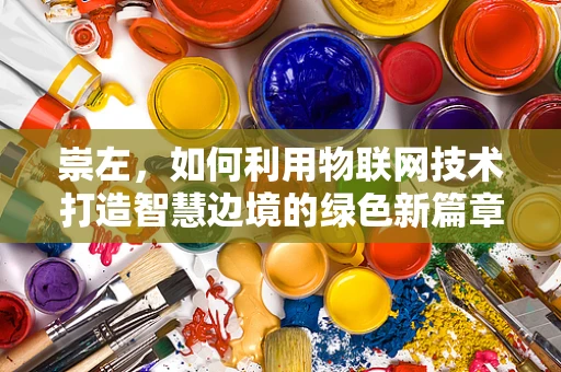 崇左，如何利用物联网技术打造智慧边境的绿色新篇章？