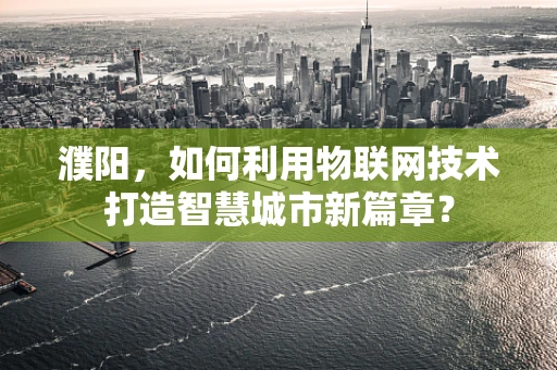 濮阳，如何利用物联网技术打造智慧城市新篇章？