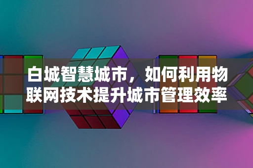 白城智慧城市，如何利用物联网技术提升城市管理效率？