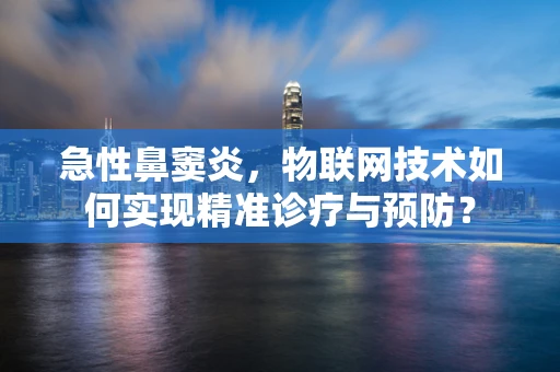 急性鼻窦炎，物联网技术如何实现精准诊疗与预防？