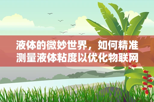 液体的微妙世界，如何精准测量液体粘度以优化物联网应用？