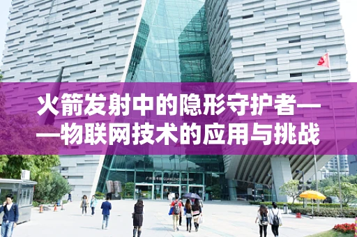 火箭发射中的隐形守护者——物联网技术的应用与挑战