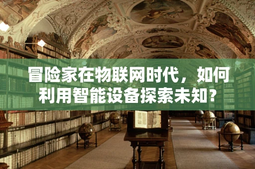 冒险家在物联网时代，如何利用智能设备探索未知？