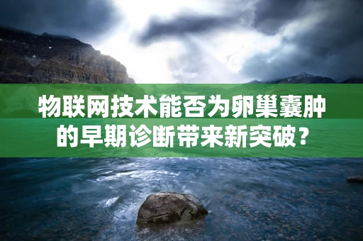 物联网技术能否为卵巢囊肿的早期诊断带来新突破？