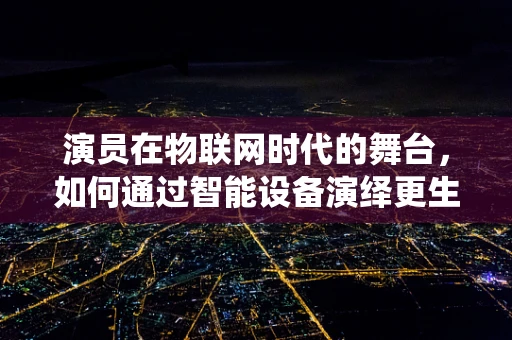 演员在物联网时代的舞台，如何通过智能设备演绎更生动的角色？