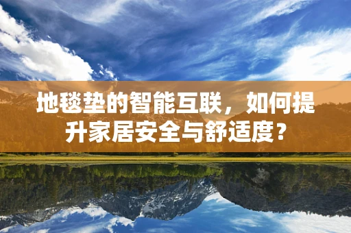 地毯垫的智能互联，如何提升家居安全与舒适度？