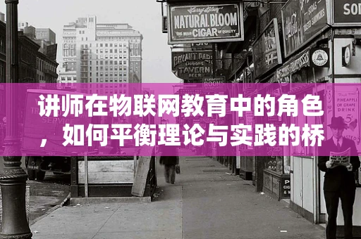 讲师在物联网教育中的角色，如何平衡理论与实践的桥梁？