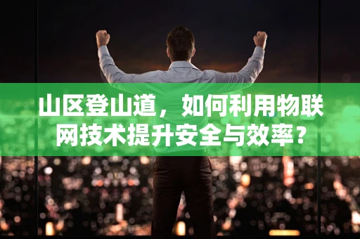 山区登山道，如何利用物联网技术提升安全与效率？
