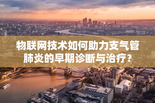 物联网技术如何助力支气管肺炎的早期诊断与治疗？