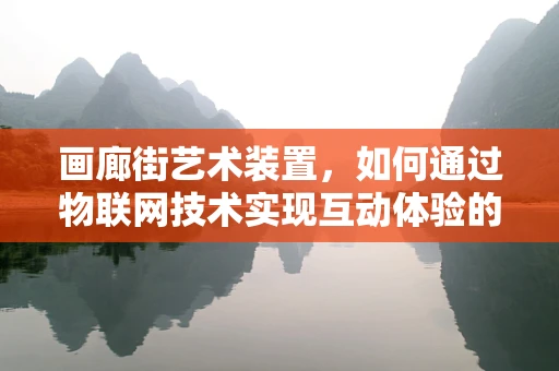 画廊街艺术装置，如何通过物联网技术实现互动体验的飞跃？