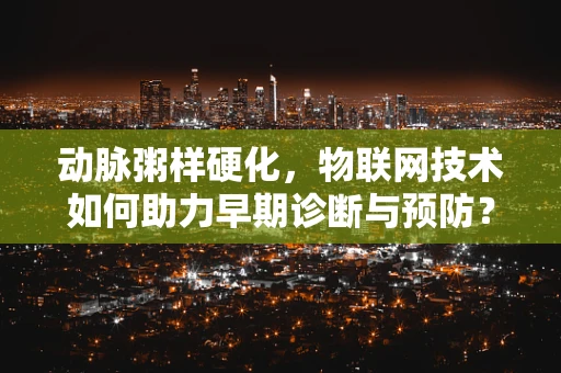 动脉粥样硬化，物联网技术如何助力早期诊断与预防？